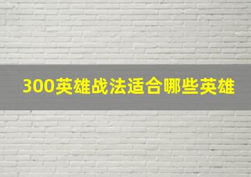 300英雄战法适合哪些英雄