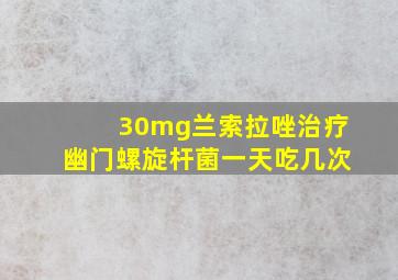 30mg兰索拉唑治疗幽门螺旋杆菌一天吃几次