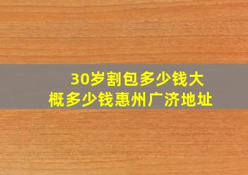 30岁割包多少钱大概多少钱惠州广济地址