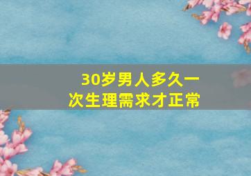 30岁男人多久一次生理需求才正常