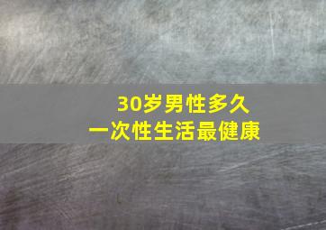 30岁男性多久一次性生活最健康