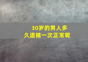 30岁的男人多久遗精一次正常呢