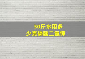 30斤水用多少克磷酸二氢钾