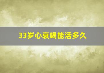 33岁心衰竭能活多久