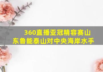 360直播亚冠精容赛山东鲁能泰山对中央海岸水手