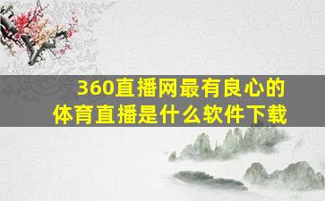 360直播网最有良心的体育直播是什么软件下载