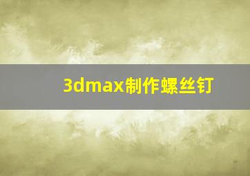 3dmax制作螺丝钉