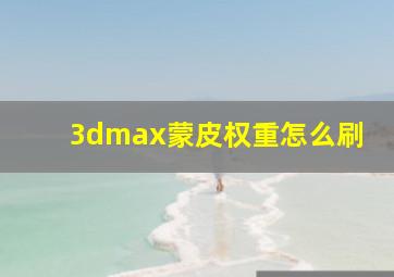 3dmax蒙皮权重怎么刷