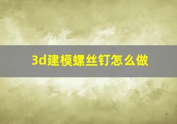 3d建模螺丝钉怎么做