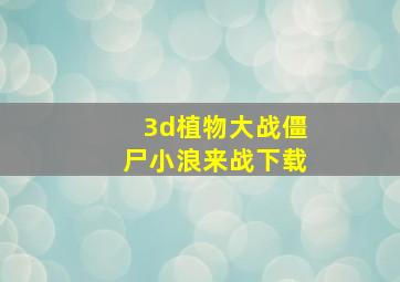 3d植物大战僵尸小浪来战下载