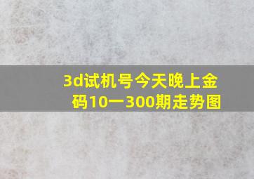 3d试机号今天晚上金码10一300期走势图