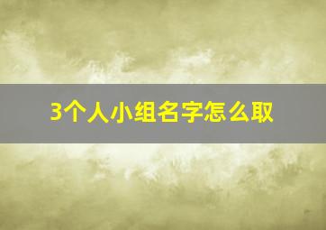 3个人小组名字怎么取