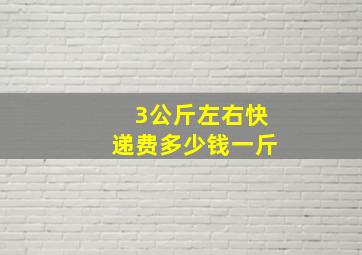 3公斤左右快递费多少钱一斤