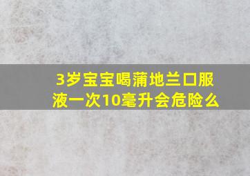 3岁宝宝喝蒲地兰口服液一次10毫升会危险么