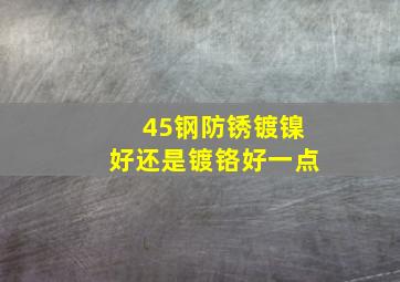 45钢防锈镀镍好还是镀铬好一点