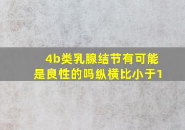 4b类乳腺结节有可能是良性的吗纵横比小于1