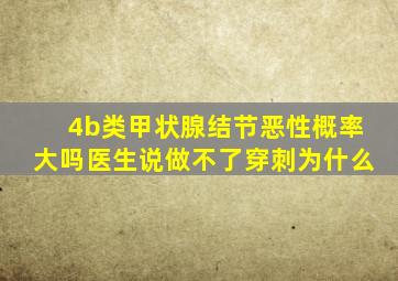 4b类甲状腺结节恶性概率大吗医生说做不了穿刺为什么