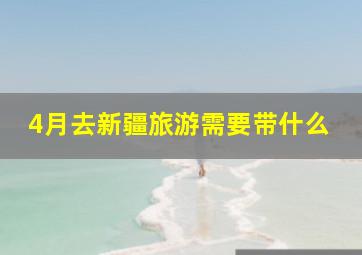 4月去新疆旅游需要带什么