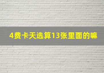 4费卡天选算13张里面的嘛