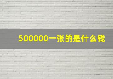 500000一张的是什么钱