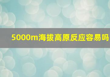 5000m海拔高原反应容易吗