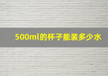 500ml的杯子能装多少水