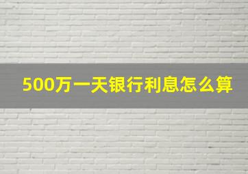 500万一天银行利息怎么算