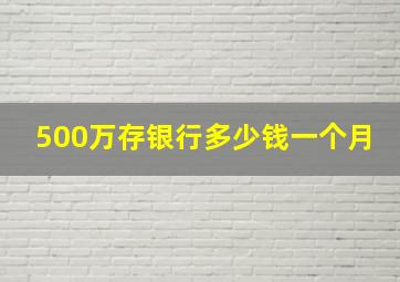 500万存银行多少钱一个月