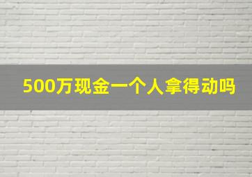 500万现金一个人拿得动吗