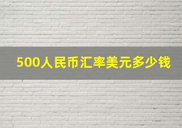 500人民币汇率美元多少钱