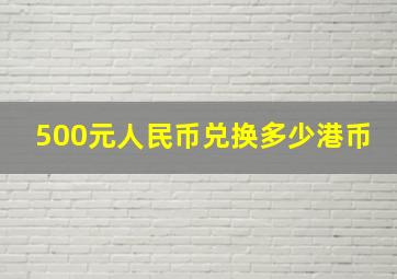 500元人民币兑换多少港币