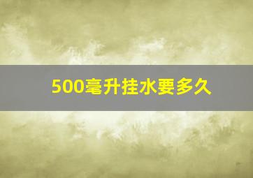 500毫升挂水要多久