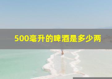 500毫升的啤酒是多少两