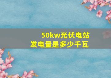 50kw光伏电站发电量是多少千瓦