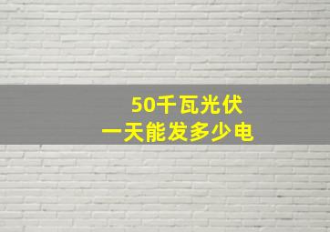 50千瓦光伏一天能发多少电