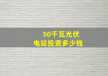 50千瓦光伏电站投资多少钱