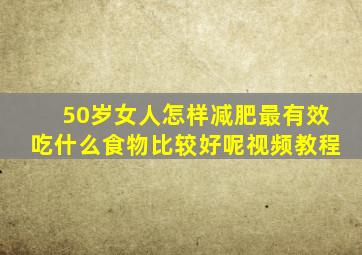 50岁女人怎样减肥最有效吃什么食物比较好呢视频教程