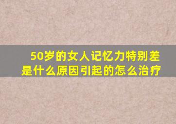 50岁的女人记忆力特别差是什么原因引起的怎么治疗