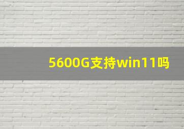 5600G支持win11吗