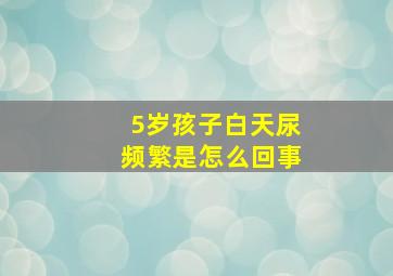 5岁孩子白天尿频繁是怎么回事