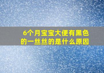 6个月宝宝大便有黑色的一丝丝的是什么原因