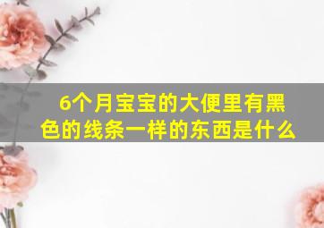 6个月宝宝的大便里有黑色的线条一样的东西是什么