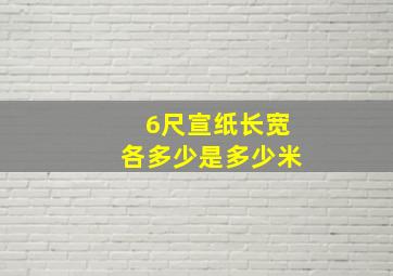 6尺宣纸长宽各多少是多少米