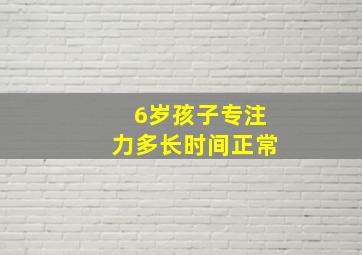 6岁孩子专注力多长时间正常