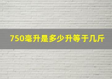 750毫升是多少升等于几斤