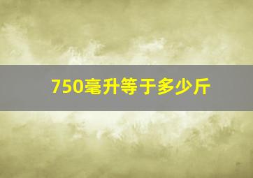 750毫升等于多少斤