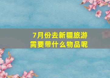 7月份去新疆旅游需要带什么物品呢