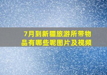 7月到新疆旅游所带物品有哪些呢图片及视频