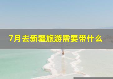 7月去新疆旅游需要带什么