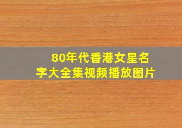 80年代香港女星名字大全集视频播放图片